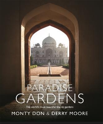 Paradise Gardens: the world's most beautiful Islamic gardens - Monty Don,Derry Moore - cover