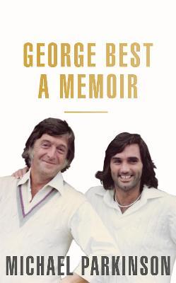 George Best: A Memoir: A unique biography of a football icon perfect for self-isolation - Michael Parkinson - cover