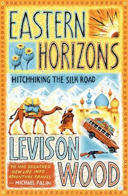 Eastern Horizons: Shortlisted for the 2018 Edward Stanford Award - Levison Wood - cover