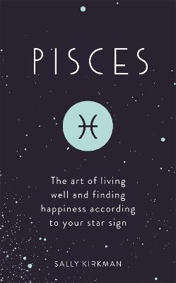 Pisces: The Art of Living Well and Finding Happiness According to Your Star Sign - Sally Kirkman - cover