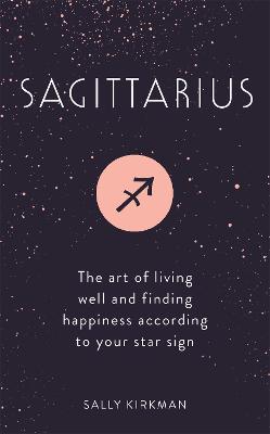 Sagittarius: The Art of Living Well and Finding Happiness According to Your Star Sign - Sally Kirkman - cover
