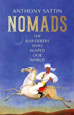 Nomads: The Wanderers Who Shaped Our World - Anthony Sattin - cover