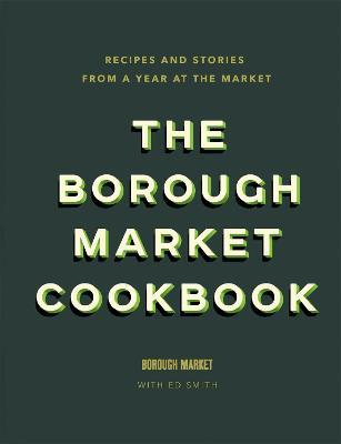 The Borough Market Cookbook: Recipes and stories from a year at the market - Ed Smith - cover