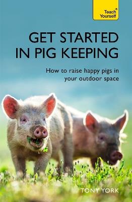 Get Started In Pig Keeping: How to raise happy pigs in your outdoor space - Tony York - cover