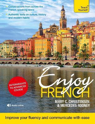 Enjoy French Intermediate to Upper Intermediate Course: Improve your fluency and communicate with ease - Mary C. Christensen,Mercedes Rooney - cover