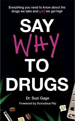 Say Why to Drugs: Everything You Need to Know About the Drugs We Take and Why We Get High - Suzi Gage - cover