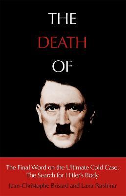 The Death of Hitler: The Final Word on the Ultimate Cold Case: The Search for Hitler's Body - Jean-Christophe Brisard,Lana Parshina - cover