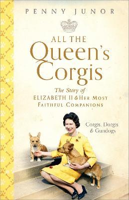 All The Queen's Corgis: Corgis, dorgis and gundogs: The story of Elizabeth II and her most faithful companions - Penny Junor - cover
