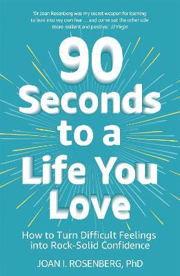 90 Seconds to a Life You Love: How to Turn Difficult Feelings into Rock-Solid Confidence - Joan Rosenberg - cover