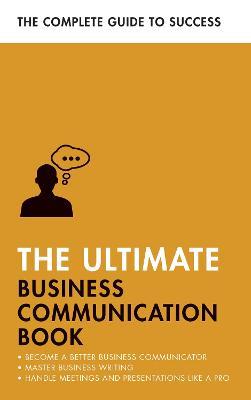 The Ultimate Business Communication Book: Communicate Better at Work Master Business Writing Perfect your Presentations