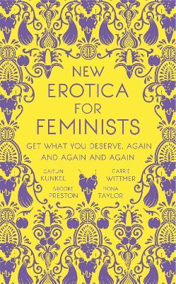 New Erotica for Feminists: The must-have book for every hot and bothered feminist out there - Caitlin Kunkel,Brooke Preston,Fiona Taylor - cover