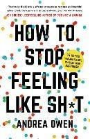 How to Stop feeling Like Shit: 14 Habits that are holding you back from happiness - Andrea Owen - cover