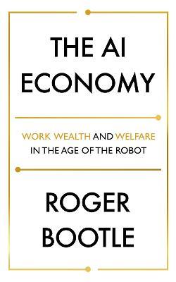 The AI Economy: Work, Wealth and Welfare in the Robot Age - Roger Bootle,ROGER BOOTLE LTD - cover