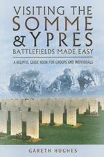 Visiting the Somme and Ypres Battlefields Made Easy: A Helpful Guide Book for Groups and Individuals