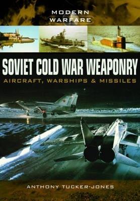 Soviet Cold War Weaponry: Aircraft, Warships and Missiles - Anthony Tucker-Jones - cover