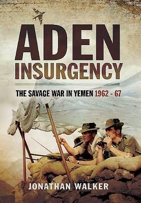 Aden Insurgency: The Savage War in Yemen 1962-67 - Jonathan Walker - cover