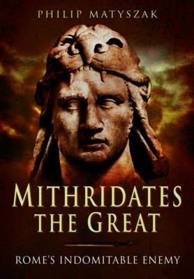 Mithridates the Great: Rome's Indomitable Enemy - Philip Matyszak - cover