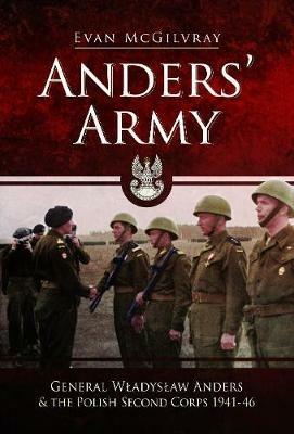 Anders' Army: General Wladyslaw Anders and the Polish Second Corps 1941-46 - Evan McGilvray - cover
