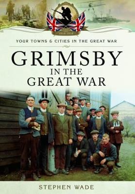 Grimsby in the Great War - Stephen Wade - cover