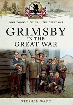 Grimsby in the Great War - Stephen Wade - cover