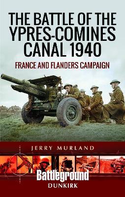 The Battle of the Ypres-Comines Canal 1940: France and Flanders Campaign - Jerry Murland - cover
