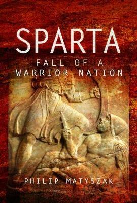 Sparta: Fall of a Warrior Nation - Philip Matyszak - cover