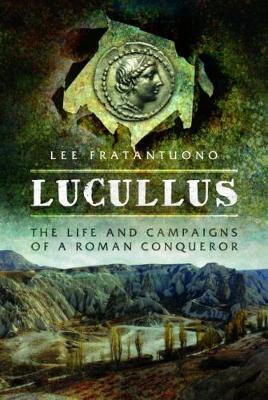 Lucullus: The Life and and Campaigns of a Roman Conqueror - Lee Fratantuono - cover
