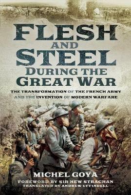 Flesh and Steel during the Great War: The Transformation of the French Army and the Invention of Modern Warfare - Goya, Michel - cover