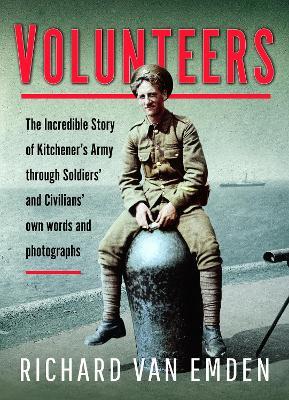 Volunteers: The Incredible Story of Kitchener's Army Through Soldiers' and Civilians' Own Words and Photographs - Richard van Emden - cover