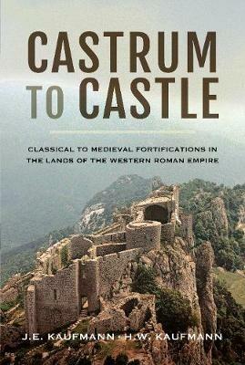 Castrum to Castle: Classical to Medieval Fortifications in the Lands of the Western Roman Empire - J. E. Kaufmann,H. W. Kaufmann - cover