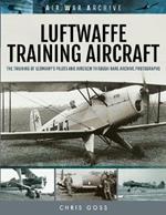 Luftwaffe Training Aircraft: The Training of Germany's Pilots and Aircrew Through Rare Archive Photographs