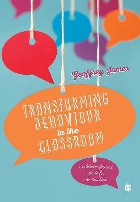 Transforming Behaviour in the Classroom: A solution-focused guide for new teachers - Geoffrey James - cover