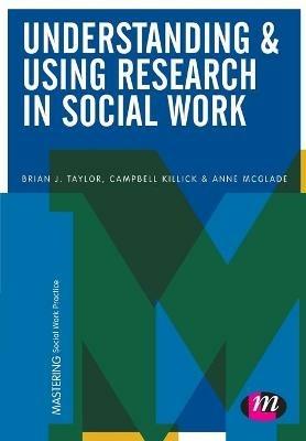 Understanding and Using Research in Social Work - Brian J. Taylor,Campbell Killick,Anne McGlade - cover
