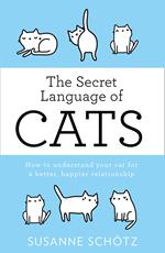 The Secret Language Of Cats: How to understand your cat for a better, happier relationship