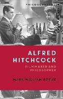 Alfred Hitchcock: Filmmaker and Philosopher - Mark William Roche - cover