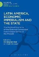 Latin America, Economic Imperialism and the State: The Political Economy of the External Connection from Independence to the Present - cover