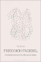 Friedrich Froebel: A Critical Introduction to Key Themes and Debates - Tina Bruce - cover