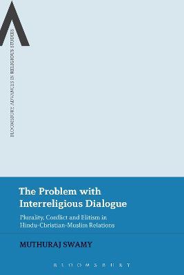 The Problem with Interreligious Dialogue: Plurality, Conflict and Elitism in Hindu-Christian-Muslim Relations - Muthuraj Swamy - cover