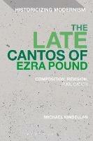 The Late Cantos of Ezra Pound: Composition, Revision, Publication - Michael Kindellan - cover