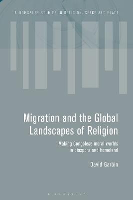 Migration and the Global Landscapes of Religion: Making Congolese Moral Worlds in Diaspora and Homeland - David Garbin - cover