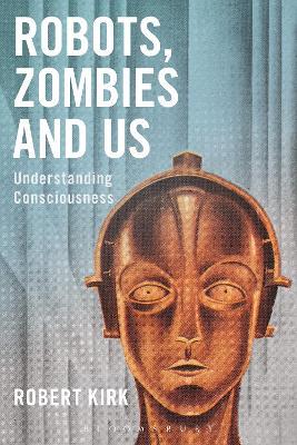 Robots, Zombies and Us: Understanding Consciousness - Robert Kirk - cover