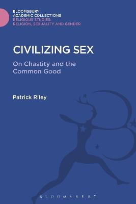 Civilizing Sex: On Chastity and the Common Good - Patrick Riley - cover