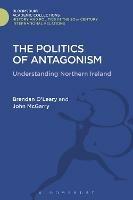 The Politics of Antagonism: Understanding Northern Ireland - Brendan O'Leary,John McGarry - cover