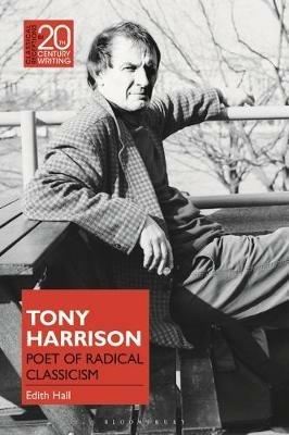 Tony Harrison: Poet of Radical Classicism - Edith Hall - cover