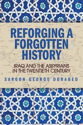 Reforging a Forgotten History: Iraq and the Assyrians in the Twentieth Century - Sargon Donabed - cover
