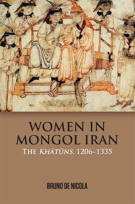 Women in Mongol Iran: The Khatuns, 1206-1335 - Bruno De Nicola - cover