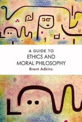 A Guide to Ethics and Moral Philosophy - Brent Adkins - cover