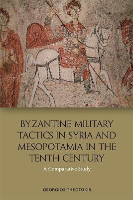 Byzantine Military Tactics in Syria and Mesopotamia in the 10th Century: A Comparative Study - Georgios Theotokis - cover