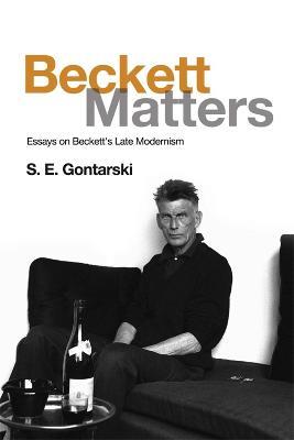 Beckett Matters: Essays on Beckett's Late Modernism - S.E. Gontarski - cover
