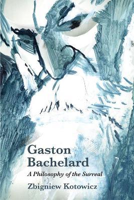 Gaston Bachelard: a Philosophy of the Surreal - Zbigniew Kotowicz - cover